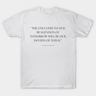 "The only limit to our realization of tomorrow will be our doubts of today." - Franklin D. Roosevelt Inspirational Quote T-Shirt